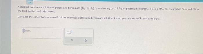  A chemist prepares a solution of potassium dichromate (K2Cr2O7) by measuring