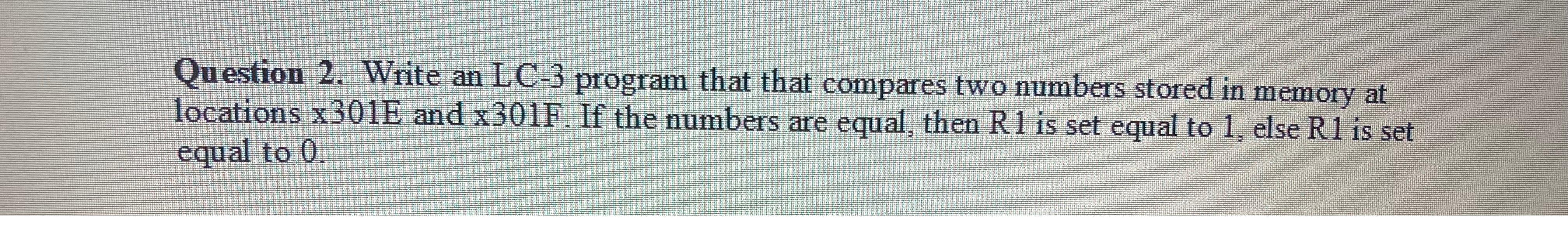  Question 2. Write an LC-3 program that that compares two numbers