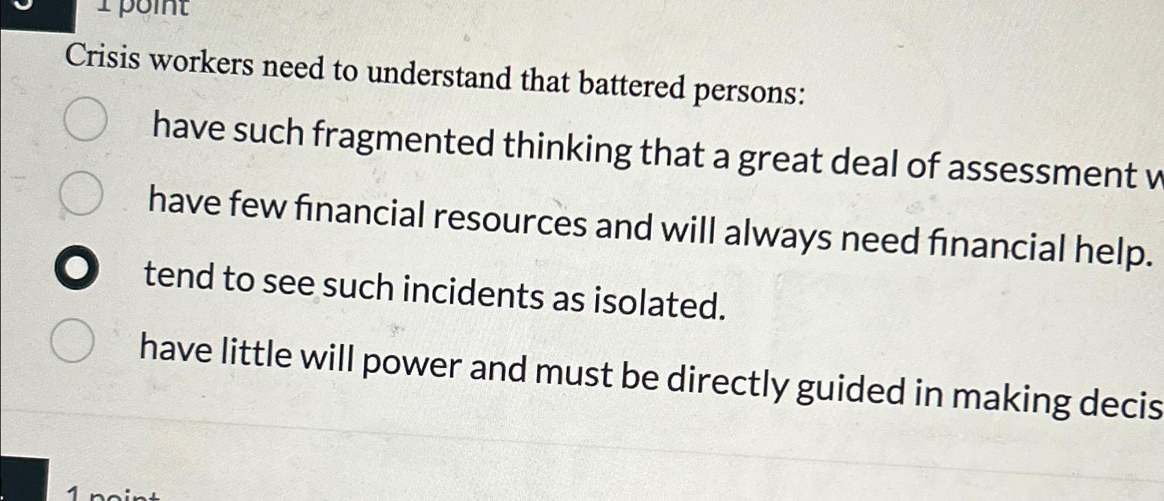  Crisis workers need to understand that battered persons: have such fragmented