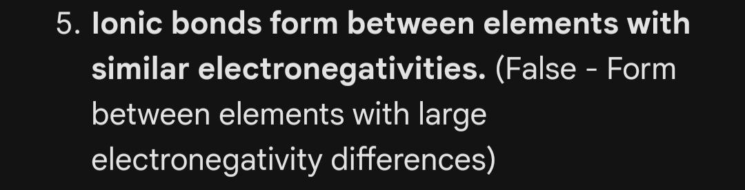  5. Ionic bonds form between elements with similar electronegativities. (False -