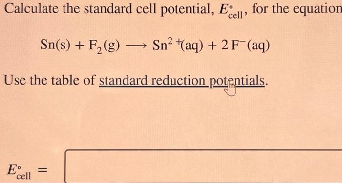 explain Calculate the standard cell potential, Ecell, for the equation Sn(s)+F2(g)Sn2(aq)+2F(aq) Use