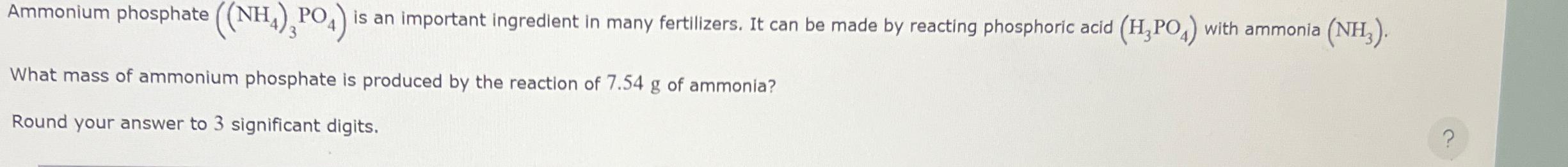  Ammonium phosphate ((NH4)3PO4) is an important ingredient in many fertilizers. It