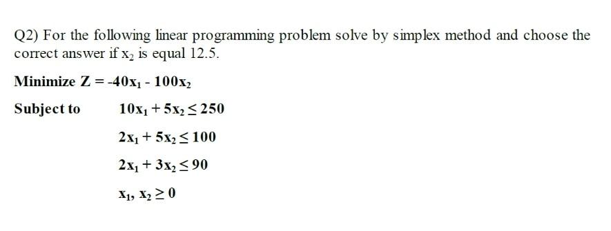  Q2) For the following linear programming problem solve by simplex method
