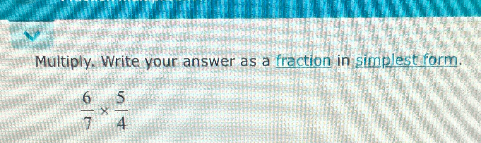  Multiply. Write your answer as a fraction in simplest form. 6754