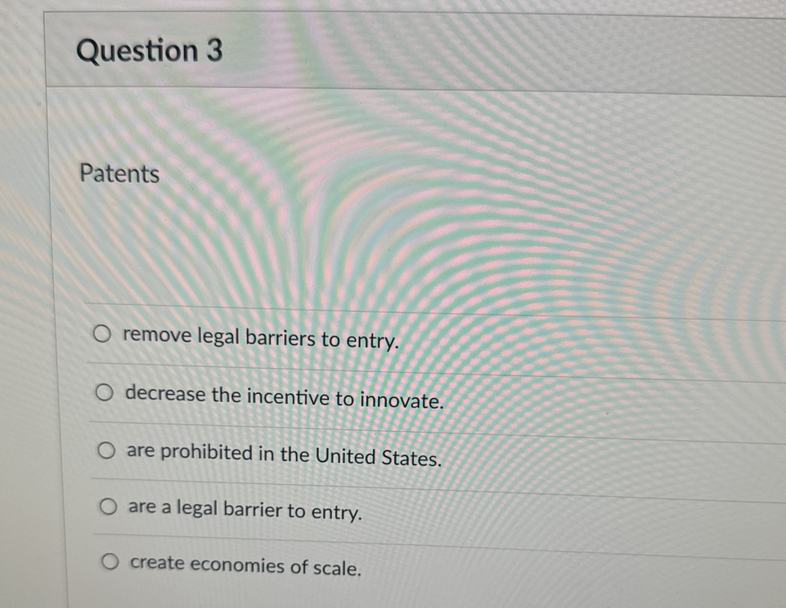  Question 3 Patents remove legal barriers to entry. decrease the incentive