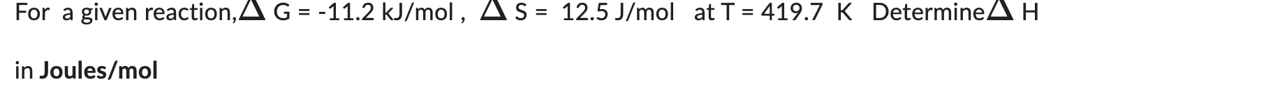 G at T=393.6K in Joules For a given reaction, G=11.2kJ/mol,S=12.5J/mol at T=419.7K