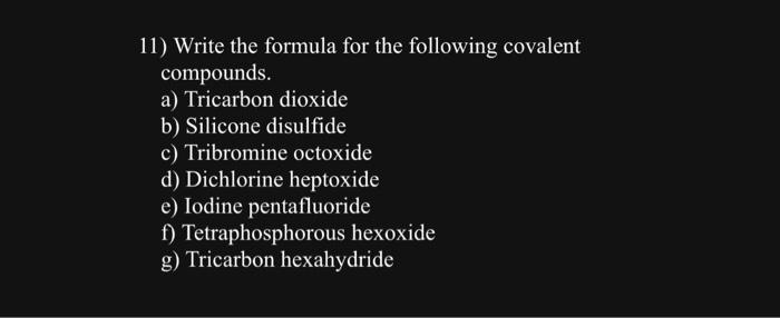  11) Write the formula for the following covalent compounds. a) Tricarbon