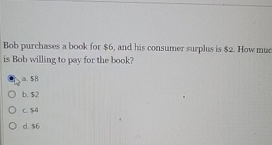  Bob purchases a book for $6, and his consumer surplus is