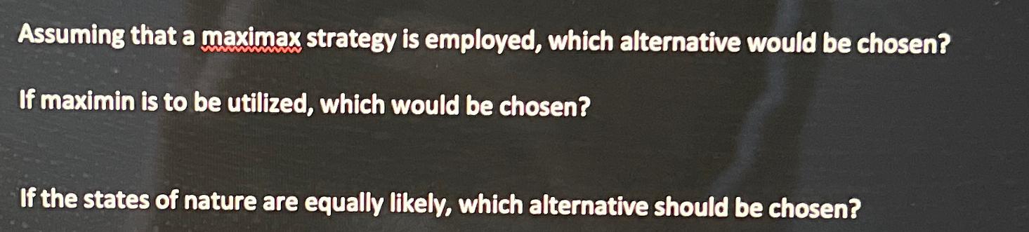  Assuming that a maximax strategy is employed, which alternative would be