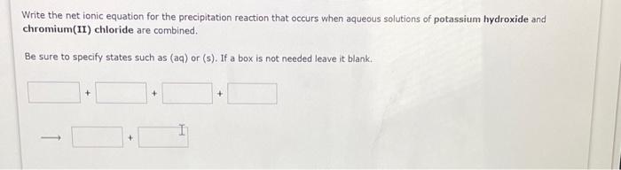 Write the net ionic equation for the precipitation reaction that occurs