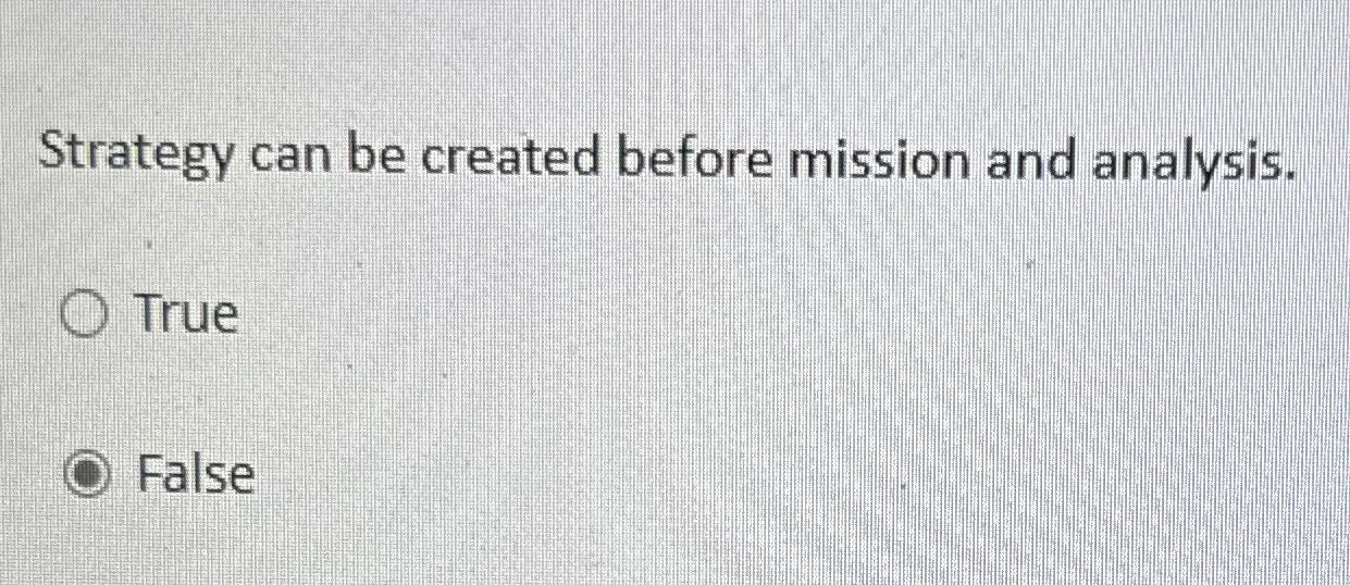  Strategy can be created before mission and analysis. True False 