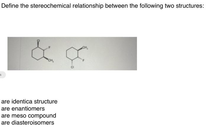  Define the stereochemical relationship between the following two structures: are identica