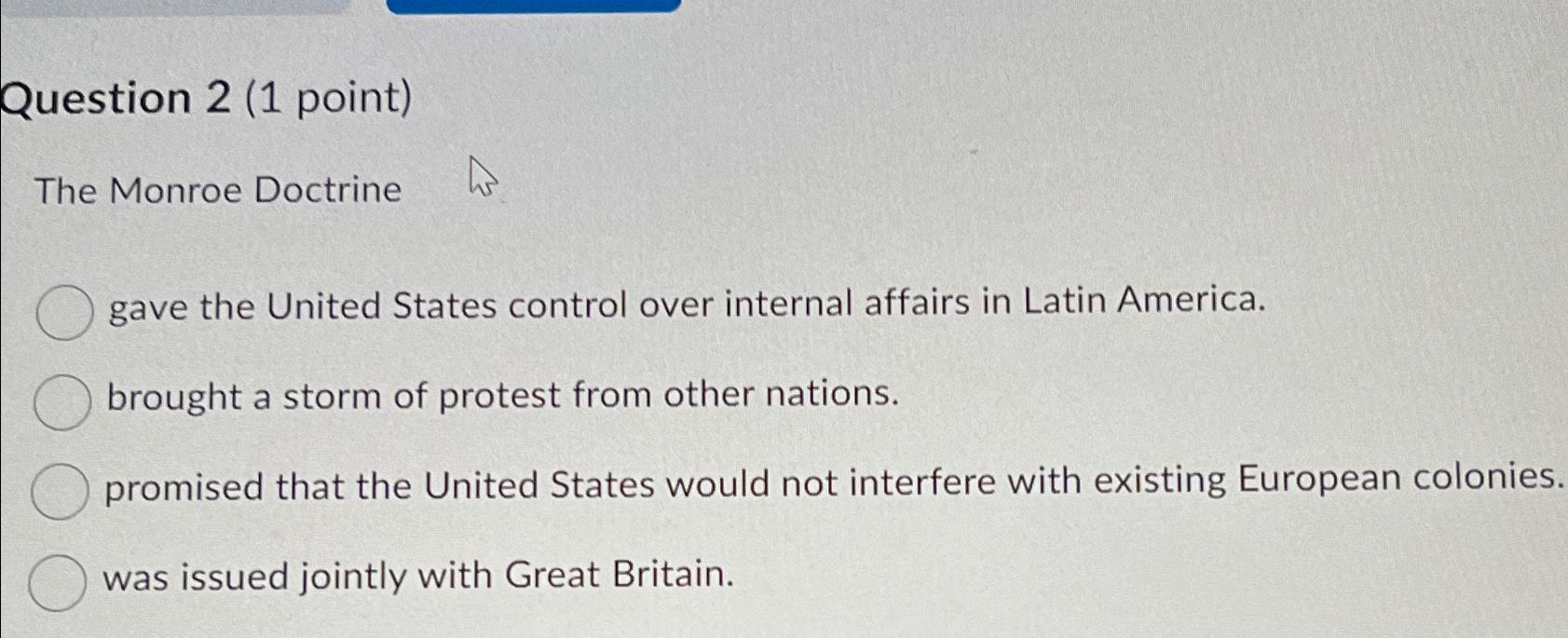  Question 2(1 point) The Monroe Doctrine gave the United States control