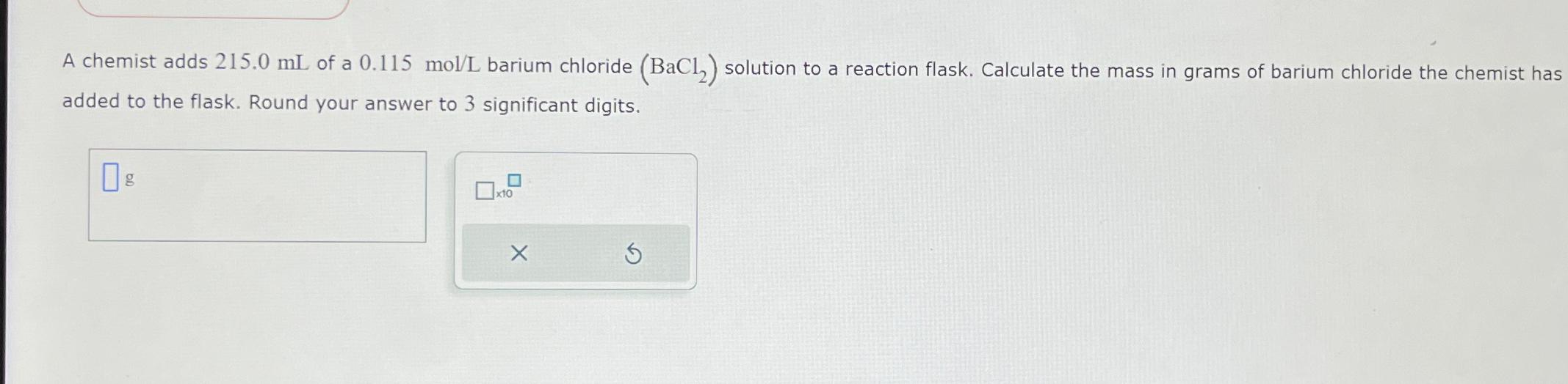  A chemist adds 215.0mL of a 0.115 mol/L barium chloride (BaCl2)