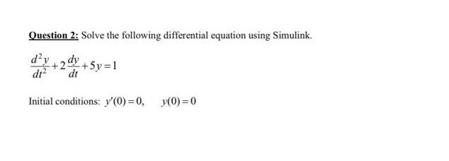 solve it using simulink plz not by hand calculation ASAP Question 2:
