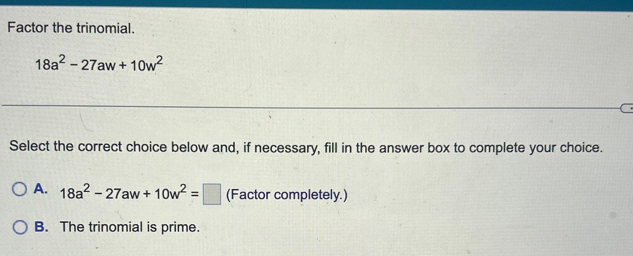  Factor the trinomial. 18a2-27aw+10w2 Select the correct choice below and, if