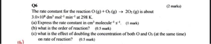 pls fast Q6 (2 marks) The rate constant for the reaction O(g)+O3(g)2O2(g)