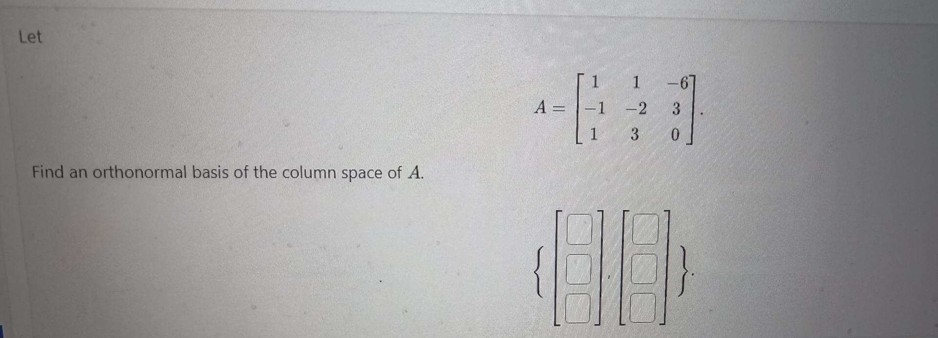  Let A=[11-6-1-23130] Find an orthonormal basis of the column space of