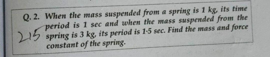 Solve it correctly Q. 2. When the mass suspended from a spring