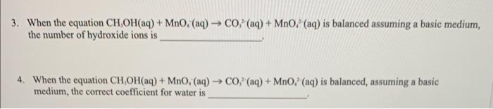  3. When the equation CH3OH(aq)+MnO4(aq)CO32(aq)+MnO42(aq) is balanced assuming a basic medium,