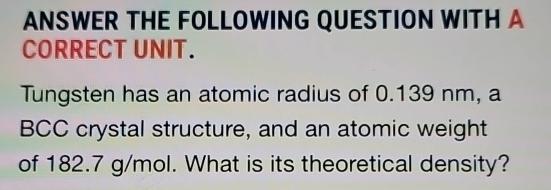  ANSWER THE FOLLOWING QUESTION WITH A CORRECT UNIT. Tungsten has an