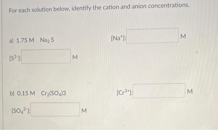 please help For each solution below, identify the cation and anion concentrations.