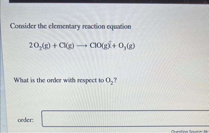 please help me solve this Consider the elementary reaction equation 2O2(g)+Cl(g)ClO(g)[+O3(g) What
