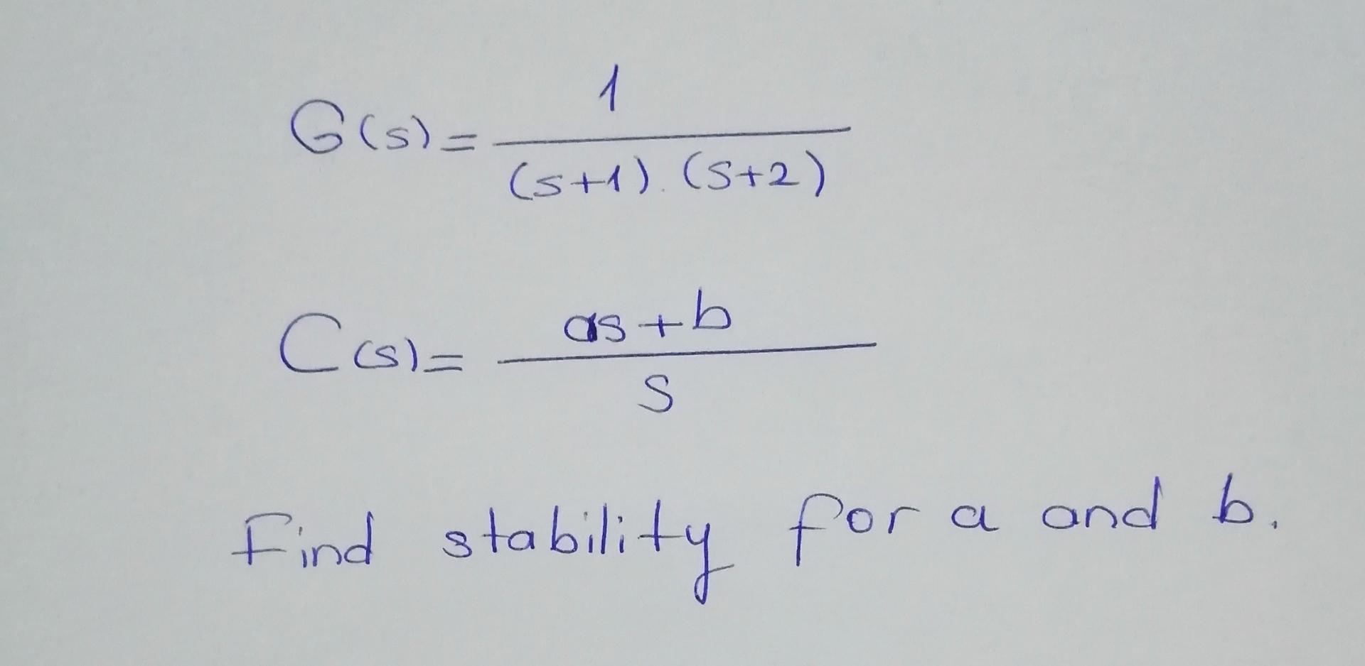  Please explain in detail. G(s)=1(s+1)(s+2) C(s)=as+bs Find stability for a and