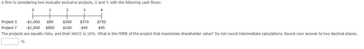  A firm is considering two mutually exclusive projects, X and Y,