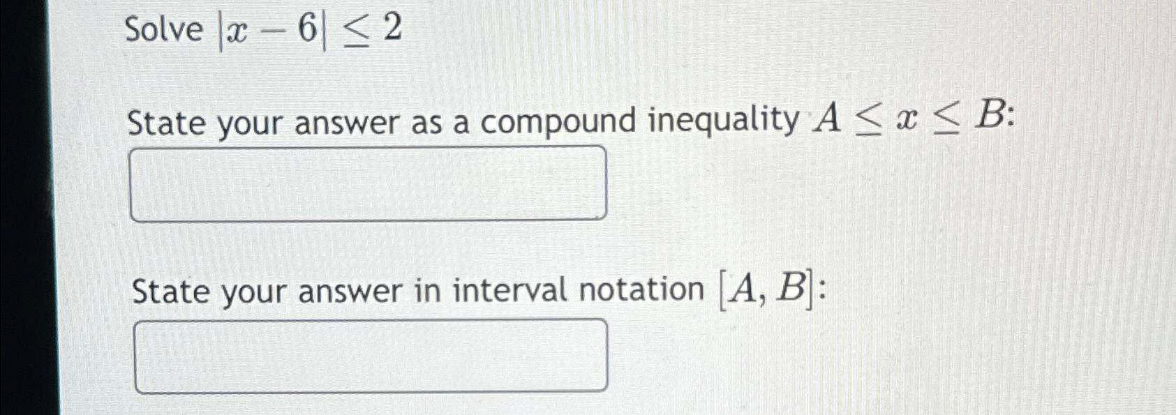  Solve |x-6|2 State your answer as a compound inequality AxB :