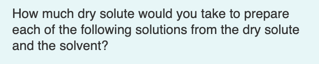  How much dry solute would you take to prepare each of
