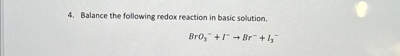  Balance the following redox reaction in basic solution. BrO3-+I-Br-+I3- 