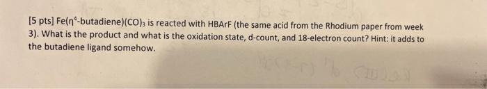 please draw the reaction in your answer [5 pts] Fe( 4-butadiene) (CO)3