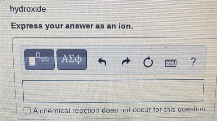 your answer as an ion. +0 ? A chemical reaction does not