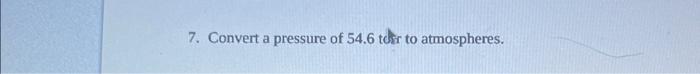 0.49kPa to atmospheres. 7. Convert a pressure of 54.6 tdrr to atmospheres.