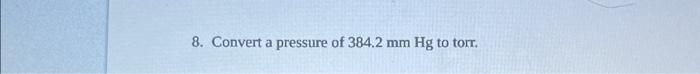 8. Convert a pressure of 384.2mmHg to torr