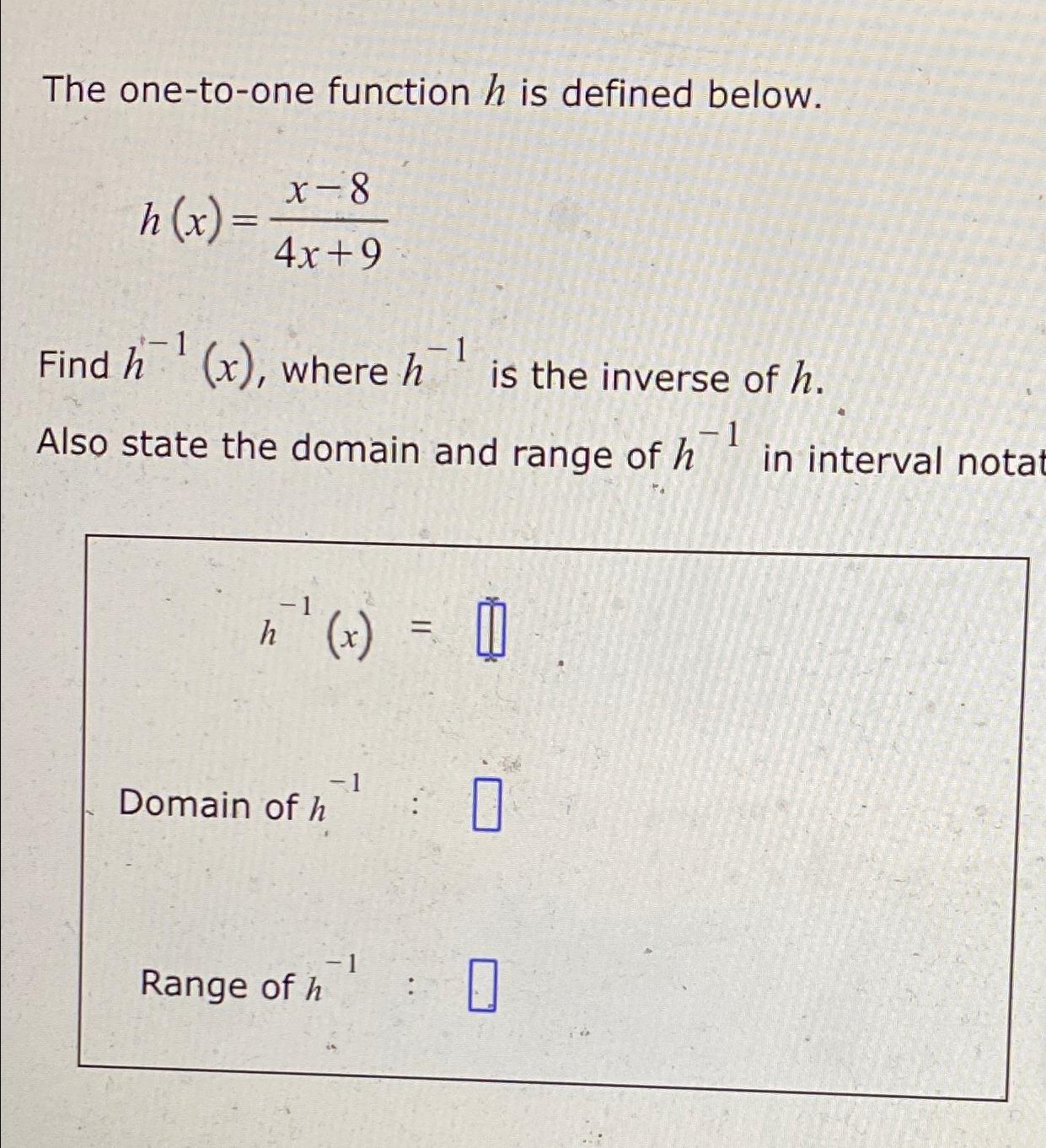  The one-to-one function h is defined below. h(x)=x-84x+9 Find h-1(x), where