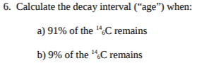  Calculate the decay interval ("age") when: a)91% of the ?614C remains