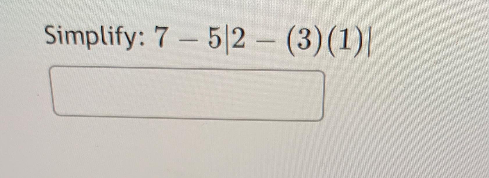  Simplify: 7-5|2-(3)(1)| 