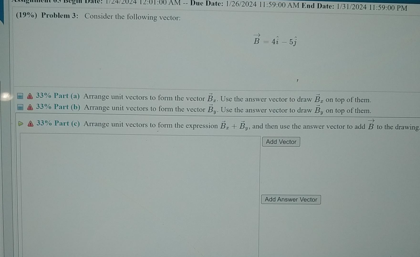  (19%) Problem 3: Consider the following vector: vec(B)=4hat(i)-5hat(j) 33% Part (a)