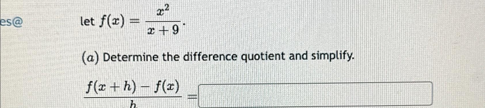  let f(x)=x2x+9 (a) Determine the difference quotient and simplify. f(x+h)-f(x)h 