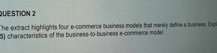  QUESTION 2 he extract highlights four e-commerce business models that merely