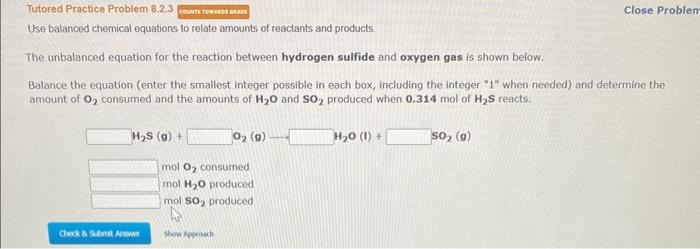  Tutored Practice Problem 8.2.3 Close Proble Use balanced chemical equations to