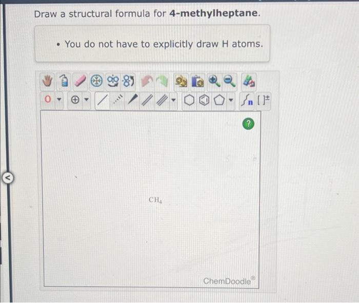  Draw a structural formula for 4 -methylheptane. - You do not