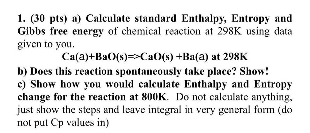  (30 pts) a) Calculate standard Enthalpy, Entropy and Gibbs free energy