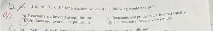 K eq? A solution is saturated b. Products are favored c. Reactants