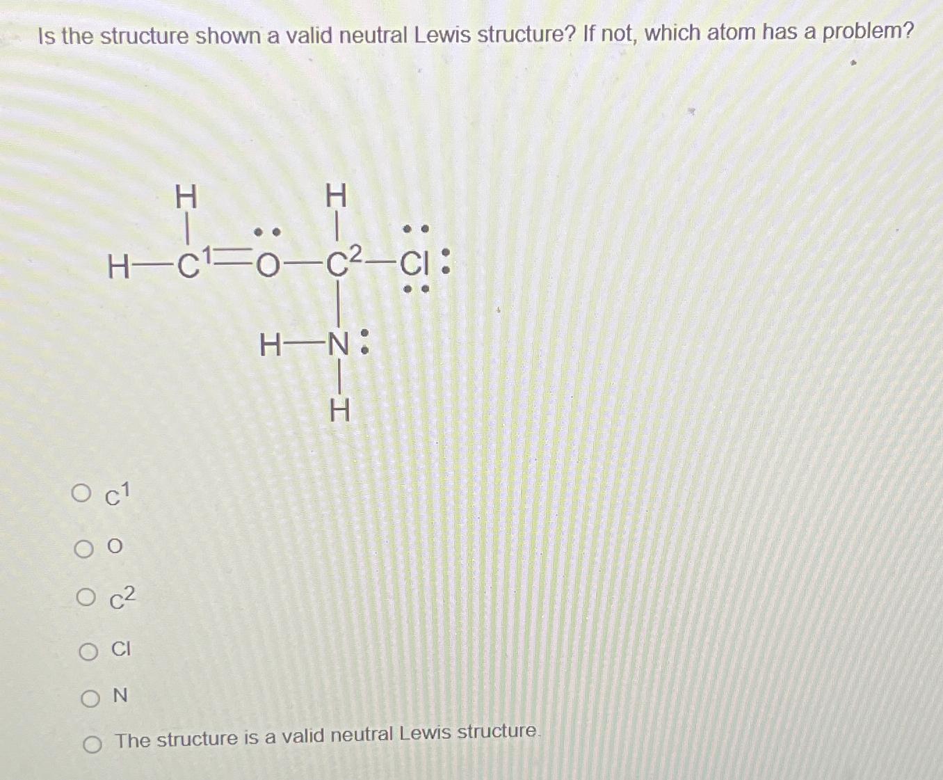  Is the structure shown a valid neutral Lewis structure? If not,