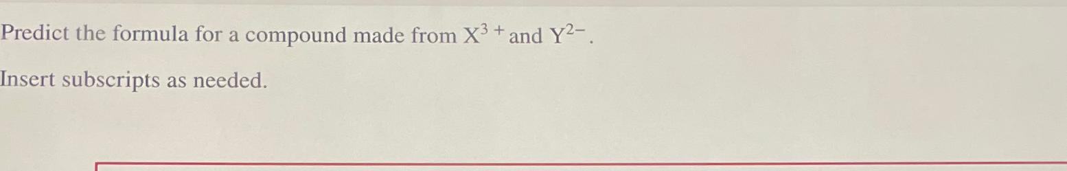  Predict the formula for a compound made from x3+ and Y2-.
