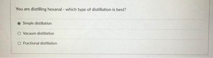  Distillation types: You are distilling hexanal - which type of distillation