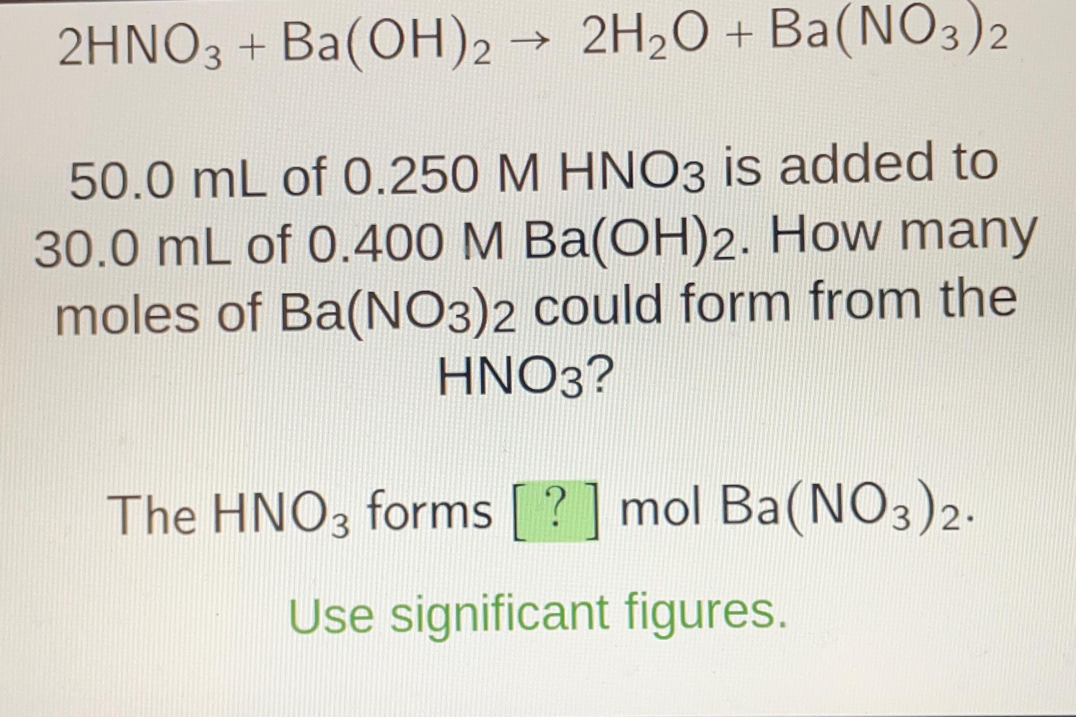  2HNO3+Ba(OH)22H2O+Ba(NO3)2 50.0mL of 0.250MHNO3 is added to 30.0mL of 0.400MBa(OH)2. How